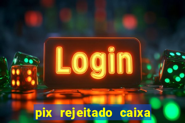 pix rejeitado caixa dinheiro sumiu